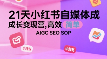 21天小红书自媒体成长变现营，高效 简单 AIGC SEO SOP