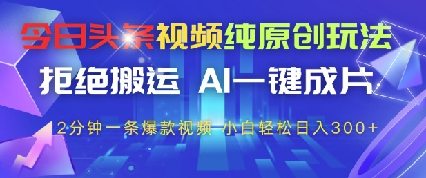 今日头条视频纯原创玩法，拒绝搬运，AI一键成片， 2分钟一条爆款视频，小白也能轻松日入3张+【揭秘】