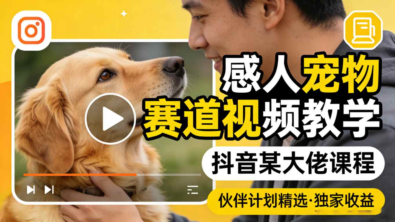 感人宠物赛道视频教学,抖音某大佬课程,可做伙伴计划精选独家收益