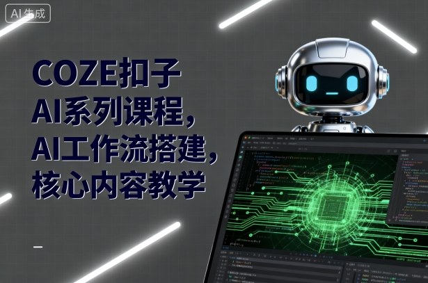 COZE扣子AI系列课程，AI工作流搭建，核心内容教学