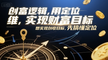 创富逻辑，用定位思维实现财富目标，想实现创收目标，先搞懂定位
