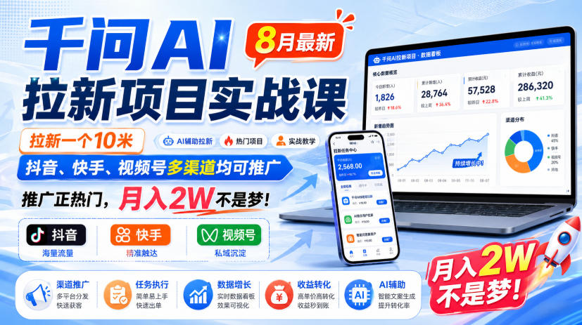 千问AI拉新项目实战课8月最新，拉新一个10米，抖音、快手、视频号多渠道均可推广，推广正热门，月入2W不是梦!（更新0918）