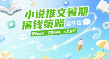 小说推文暑期搞钱策略,全干货,暑假已来,流量高峰,火力全开