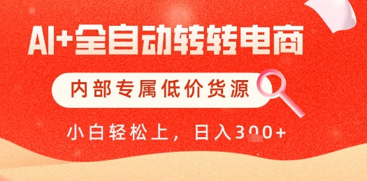 【AI+全自动转转电商】内部专属低价货源，全网首发，单日轻松变现几张【揭秘】