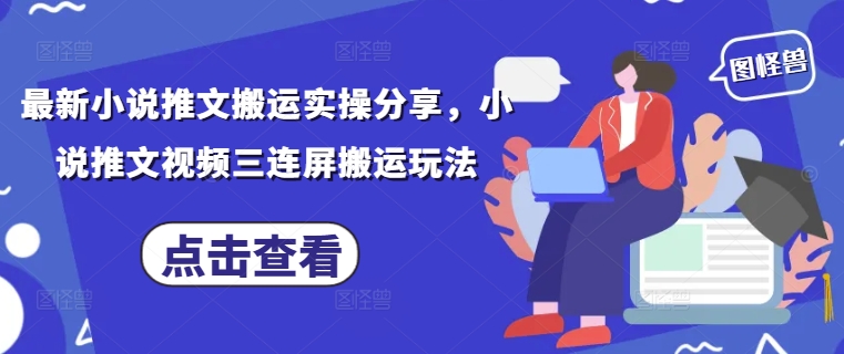 最新小说推文搬运实操分享，小说推文视频三连屏搬运玩法