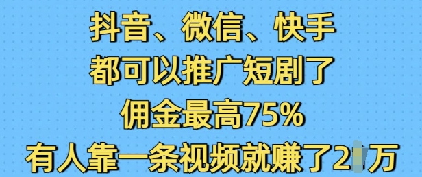 抖音微信快手都可以推广短剧了，佣金最高75%，有人靠一条视频就挣了2W